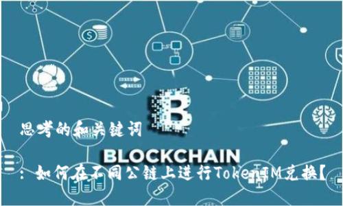 思考的和关键词
: 如何在不同公链上进行TokenIM兑换?