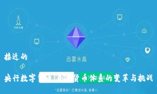 接近的

央行数字货币：未来货币体系的变革与挑战