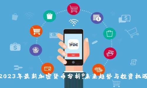 2023年最新加密货币分析：未来趋势与投资机遇