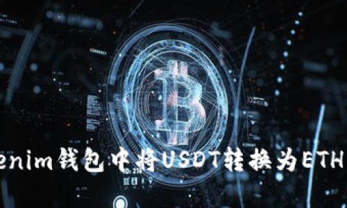 :如何在Tokenim钱包中将USDT转换为ETH：一步步指南