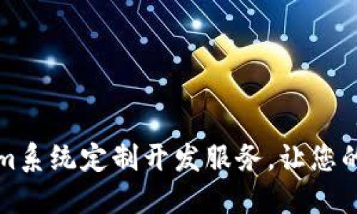 专业的Tokenim系统定制开发服务，让您的业务更智能化