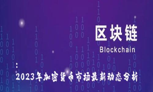 :
2023年加密货币市场最新动态分析