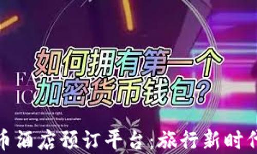 
加密货币酒店预订平台：旅行新时代的选择