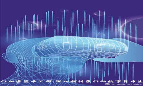 厦门加密货币公司：深入探讨厦门的数字货币生态