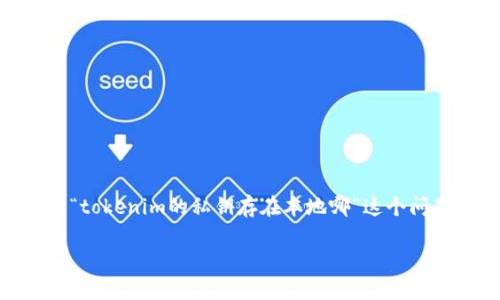 在区块链和加密货币的世界中，私钥是安全交易和管理数字资产的关键。关于“tokenim的私钥存在本地哪”这个问题，实际上，它涉及到很多方面，包括私钥的安全性、存储位置以及最佳实践等。

### Tokenim私钥存储详解 - 安全性与最佳实践