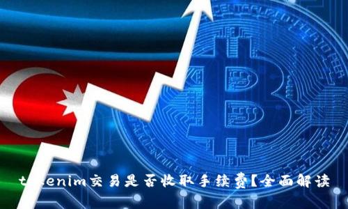 tokenim交易是否收取手续费？全面解读
