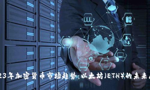 2023年加密货币市场趋势：以太坊（ETH）的未来展望