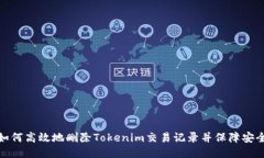 如何高效地删除Tokenim交易记录并保障安全