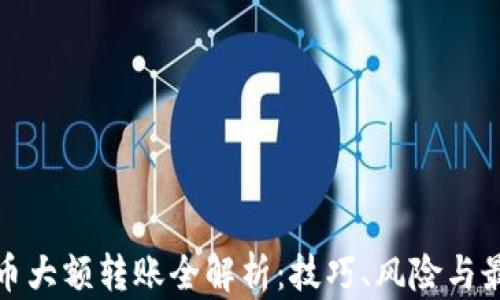 
加密货币大额转账全解析：技巧、风险与最佳实践