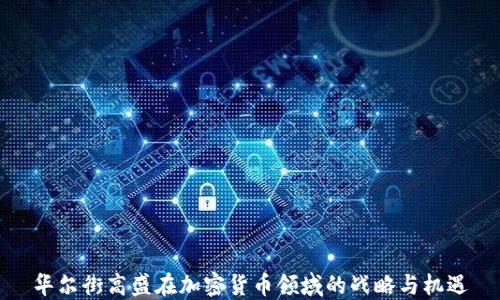 
华尔街高盛在加密货币领域的战略与机遇