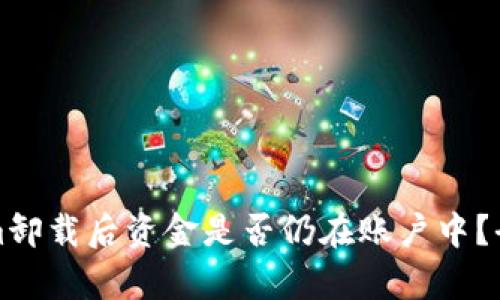 Tokenim卸载后资金是否仍在账户中？全面解析