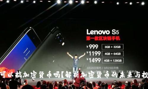 现在还可以搞加密货币吗?解析加密货币的未来与投资机会