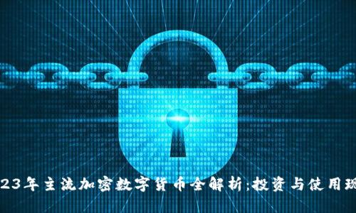 2023年主流加密数字货币全解析：投资与使用现状